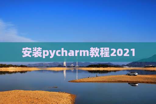 安装pycharm教程2021 安装pycharm教程2021